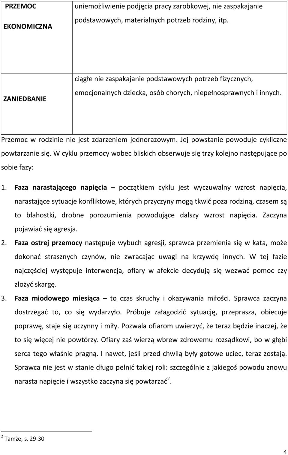 Jej powstanie powoduje cykliczne powtarzanie się. W cyklu przemocy wobec bliskich obserwuje się trzy kolejno następujące po sobie fazy: 1.