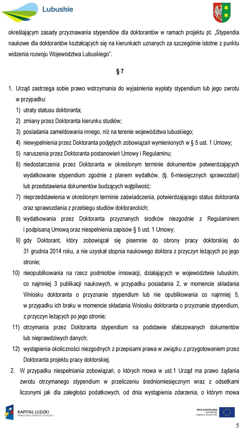 Urząd zastrzega sobie prawo wstrzymania do wyjaśnienia wypłaty stypendium lub jego zwrotu w przypadku: 1) utraty statusu doktoranta; 2) zmiany przez Doktoranta kierunku studiów; 3) posiadania