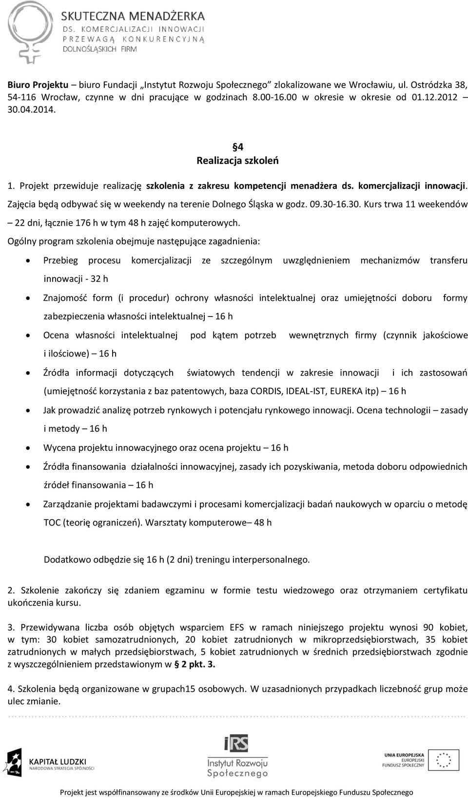 Zajęcia będą odbywać się w weekendy na terenie Dolnego Śląska w godz. 09.30-16.30. Kurs trwa 11 weekendów 22 dni, łącznie 176 h w tym 48 h zajęć komputerowych.