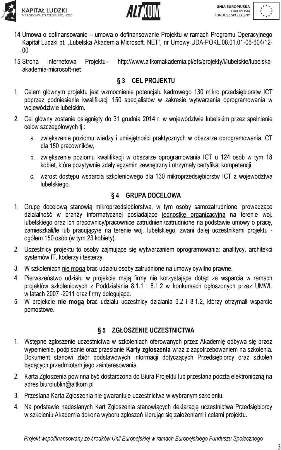 Celem głównym projektu jest wzmocnienie potencjału kadrowego 130 mikro przedsiębiorstw ICT poprzez podniesienie kwalifikacji 150 specjalistów w zakresie wytwarzania oprogramowania w województwie