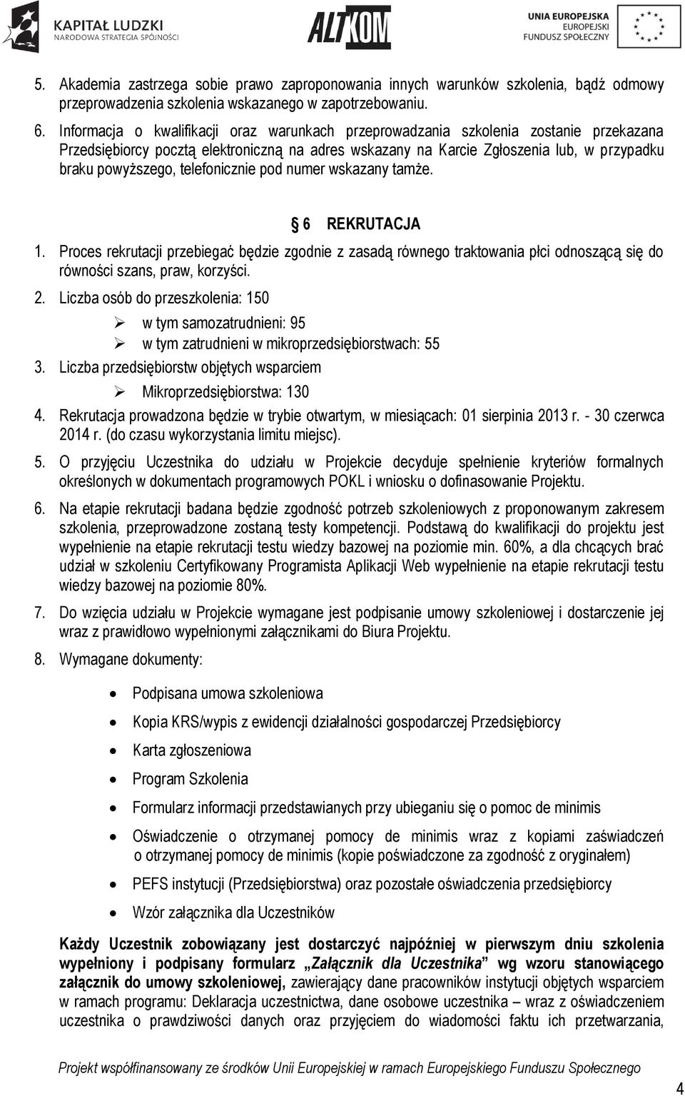 telefonicznie pod numer wskazany tamże. 6 REKRUTACJA 1. Proces rekrutacji przebiegać będzie zgodnie z zasadą równego traktowania płci odnoszącą się do równości szans, praw, korzyści. 2.