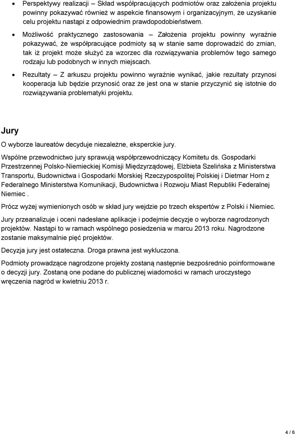 Możliwość praktycznego zastosowania Założenia projektu powinny wyraźnie pokazywać, że współpracujące podmioty są w stanie same doprowadzić do zmian, tak iż projekt może służyć za wzorzec dla