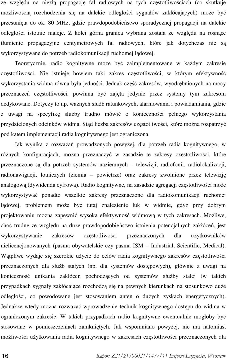 Z kolei górna granica wybrana została ze względu na rosnące tłumienie propagacyjne centymetrowych fal radiowych, które jak dotychczas nie są wykorzystywane do potrzeb radiokomunikacji ruchomej