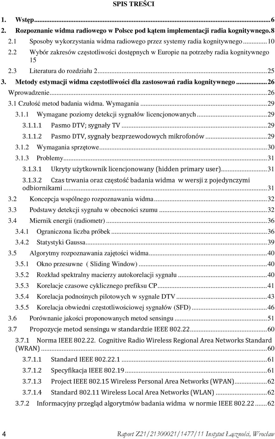 ..26 Wprowadzenie...26 3.1 Czułość metod badania widma. Wymagania...29 3.1.1 Wymagane poziomy detekcji sygnałów licencjonowanych...29 3.1.1.1 Pasmo DTV; sygnały TV...29 3.1.1.2 Pasmo DTV, sygnały bezprzewodowych mikrofonów.
