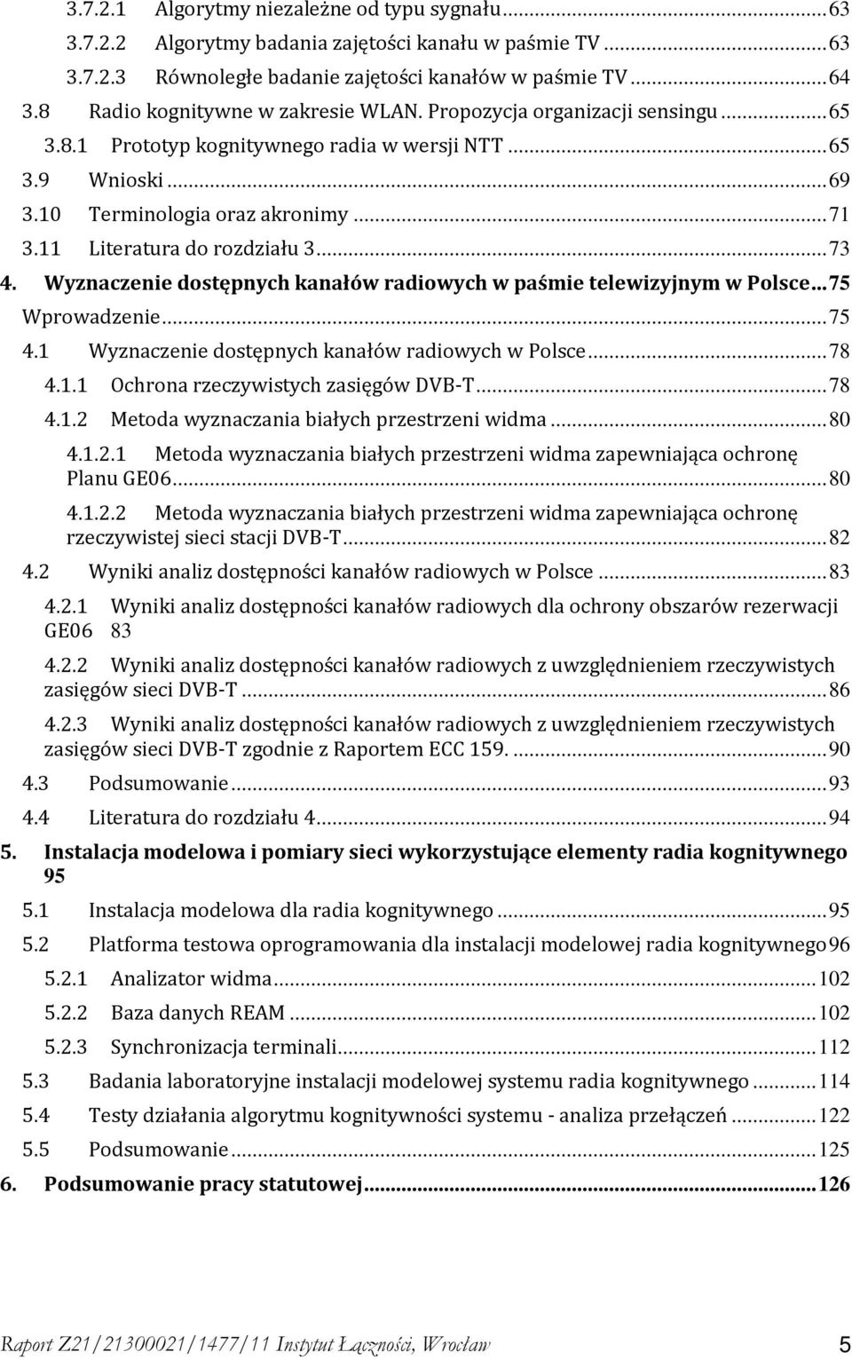 11 Literatura do rozdziału 3...73 4. Wyznaczenie dostępnych kanałów radiowych w paśmie telewizyjnym w Polsce...75 Wprowadzenie...75 4.1 Wyznaczenie dostępnych kanałów radiowych w Polsce...78 4.1.1 Ochrona rzeczywistych zasięgów DVB-T.