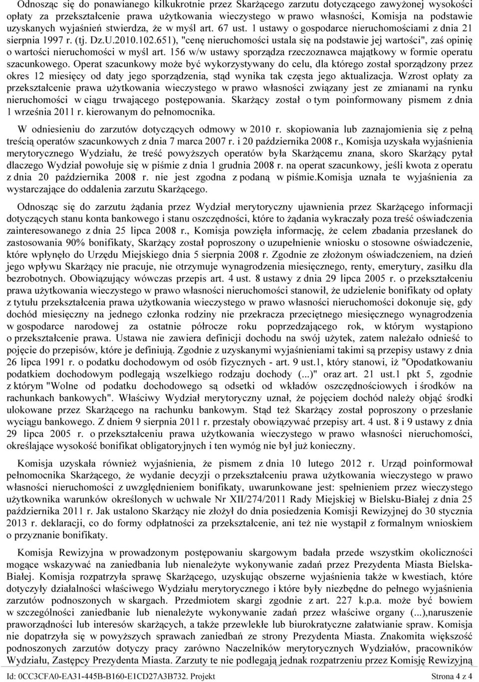 651), "cenę nieruchomości ustala się na podstawie jej wartości", zaś opinię o wartości nieruchomości w myśl art. 156 w/w ustawy sporządza rzeczoznawca majątkowy w formie operatu szacunkowego.