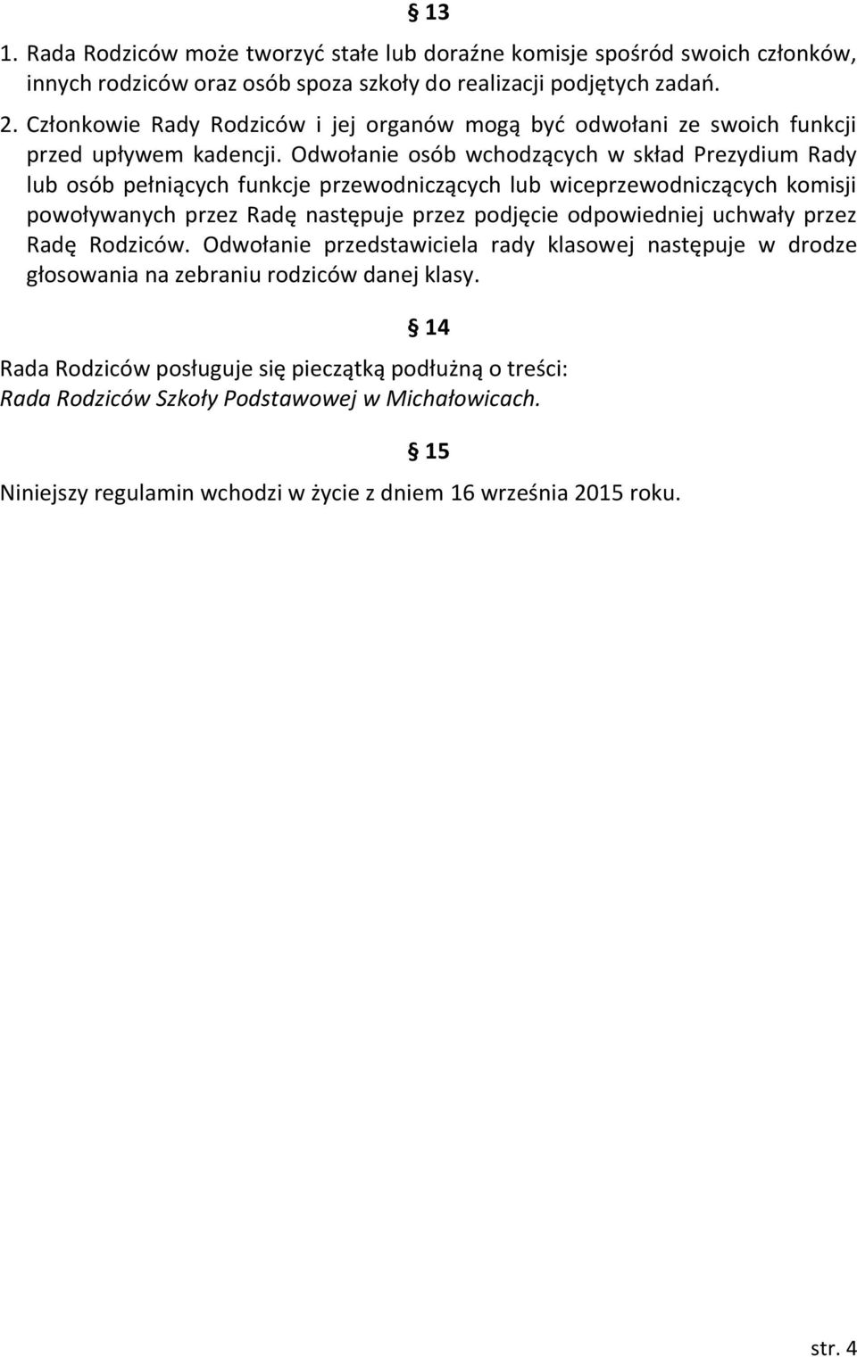 Odwołanie osób wchodzących w skład Prezydium Rady lub osób pełniących funkcje przewodniczących lub wiceprzewodniczących komisji powoływanych przez Radę następuje przez podjęcie odpowiedniej
