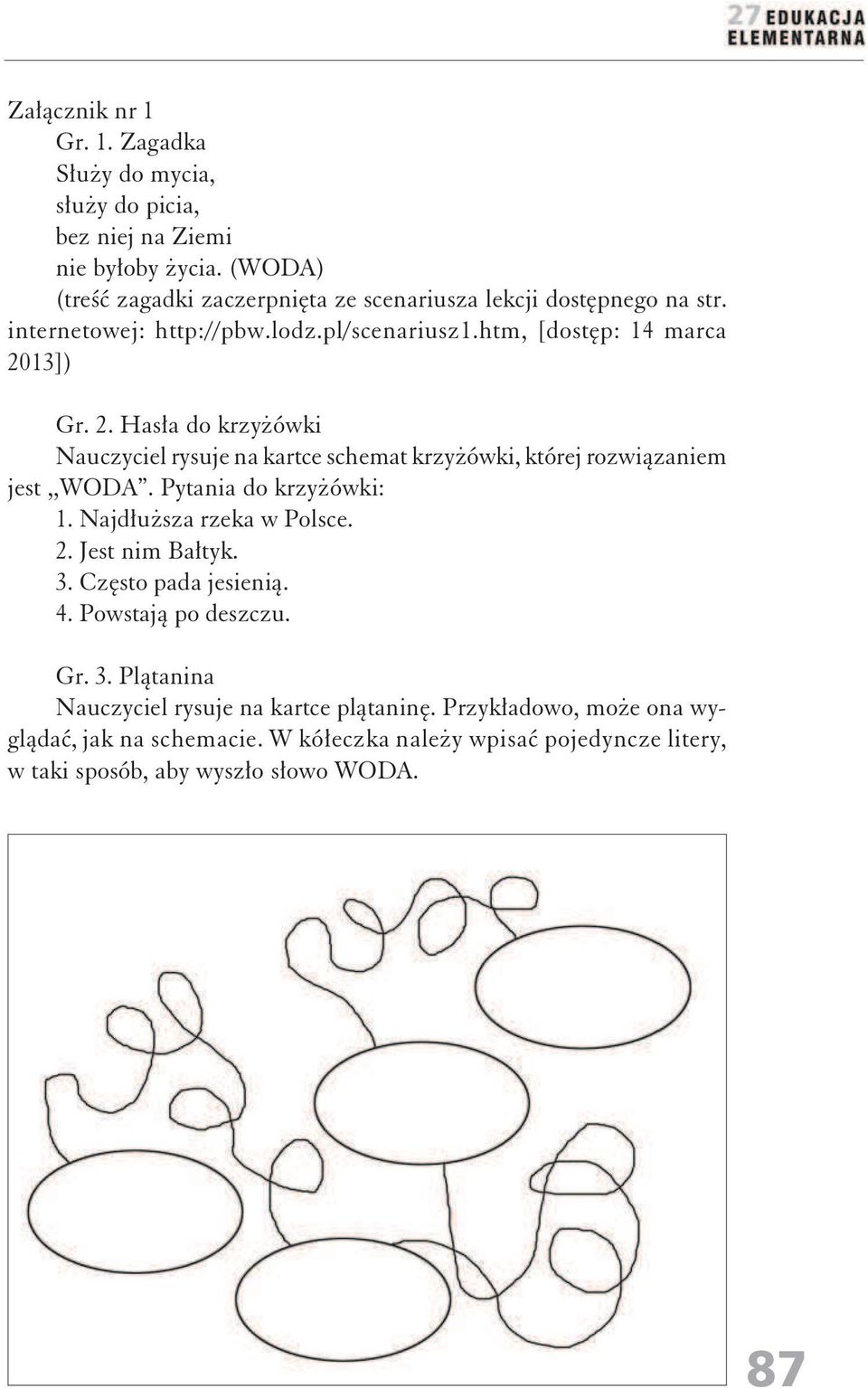 13]) Gr. 2. Hasła do krzyżówki Nauczyciel rysuje na kartce schemat krzyżówki, której rozwiązaniem jest,,woda. Pytania do krzyżówki: 1. Najdłuższa rzeka w Polsce. 2. Jest nim Bałtyk.