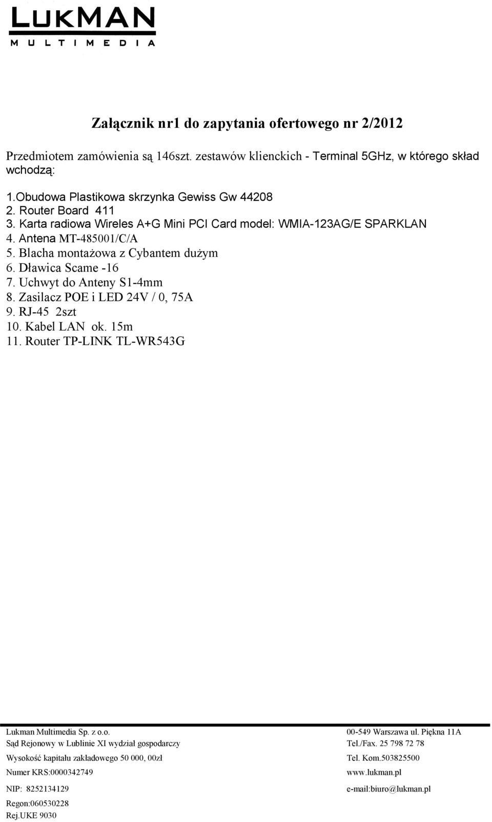 Router Board 411 3. Karta radiowa Wireles A+G Mini PCI Card model: WMIA-123AG/E SPARKLAN 4. Antena MT-485001/C/A 5.