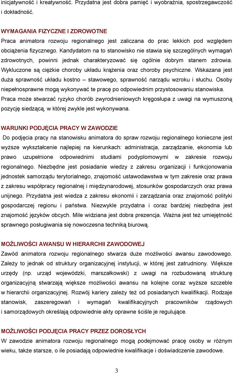 Kandydatom na to stanowisko nie stawia się szczególnych wymagań zdrowotnych, powinni jednak charakteryzować się ogólnie dobrym stanem zdrowia.