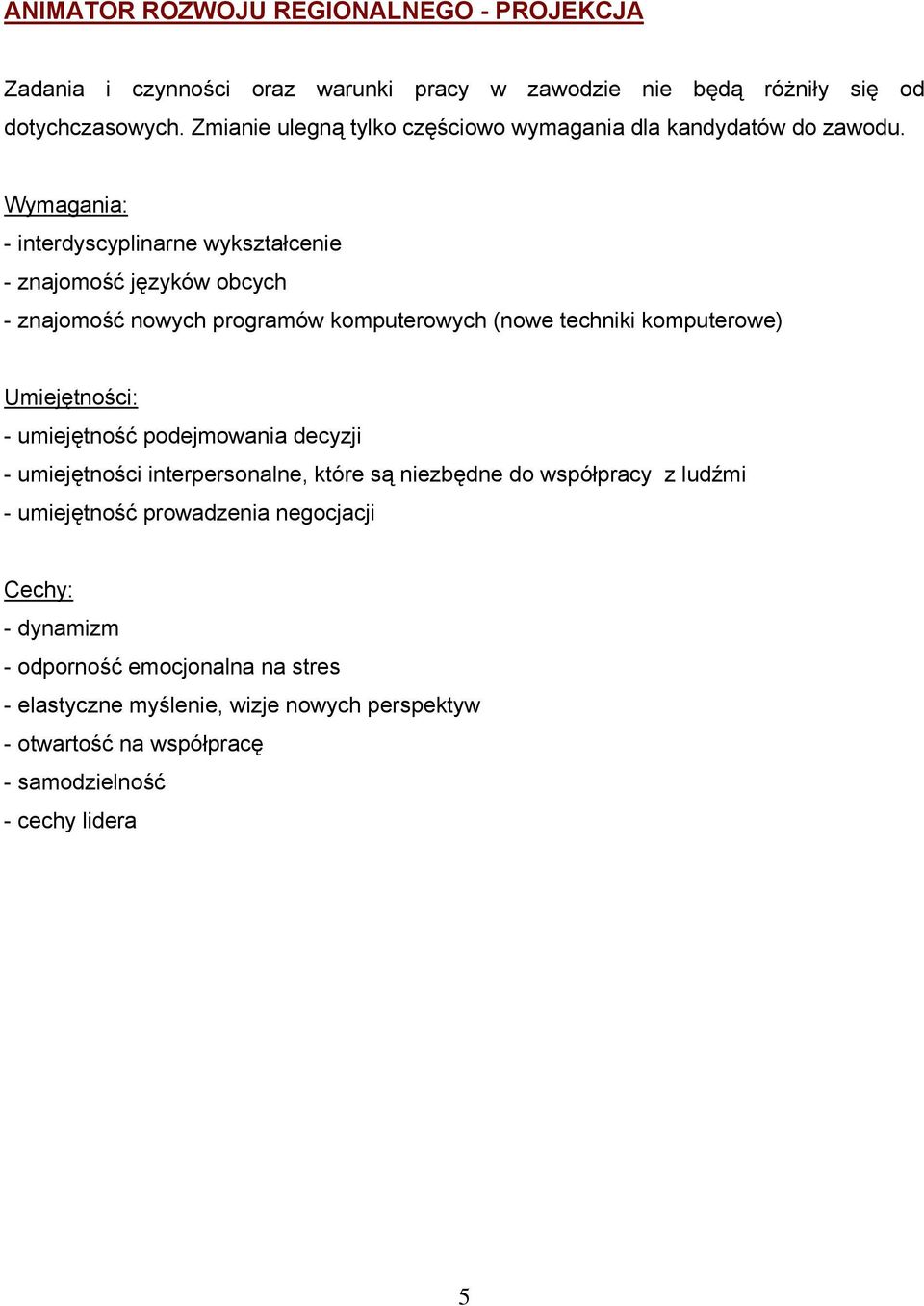 Wymagania: - interdyscyplinarne wykształcenie - znajomość języków obcych - znajomość nowych programów komputerowych (nowe techniki komputerowe) Umiejętności: -