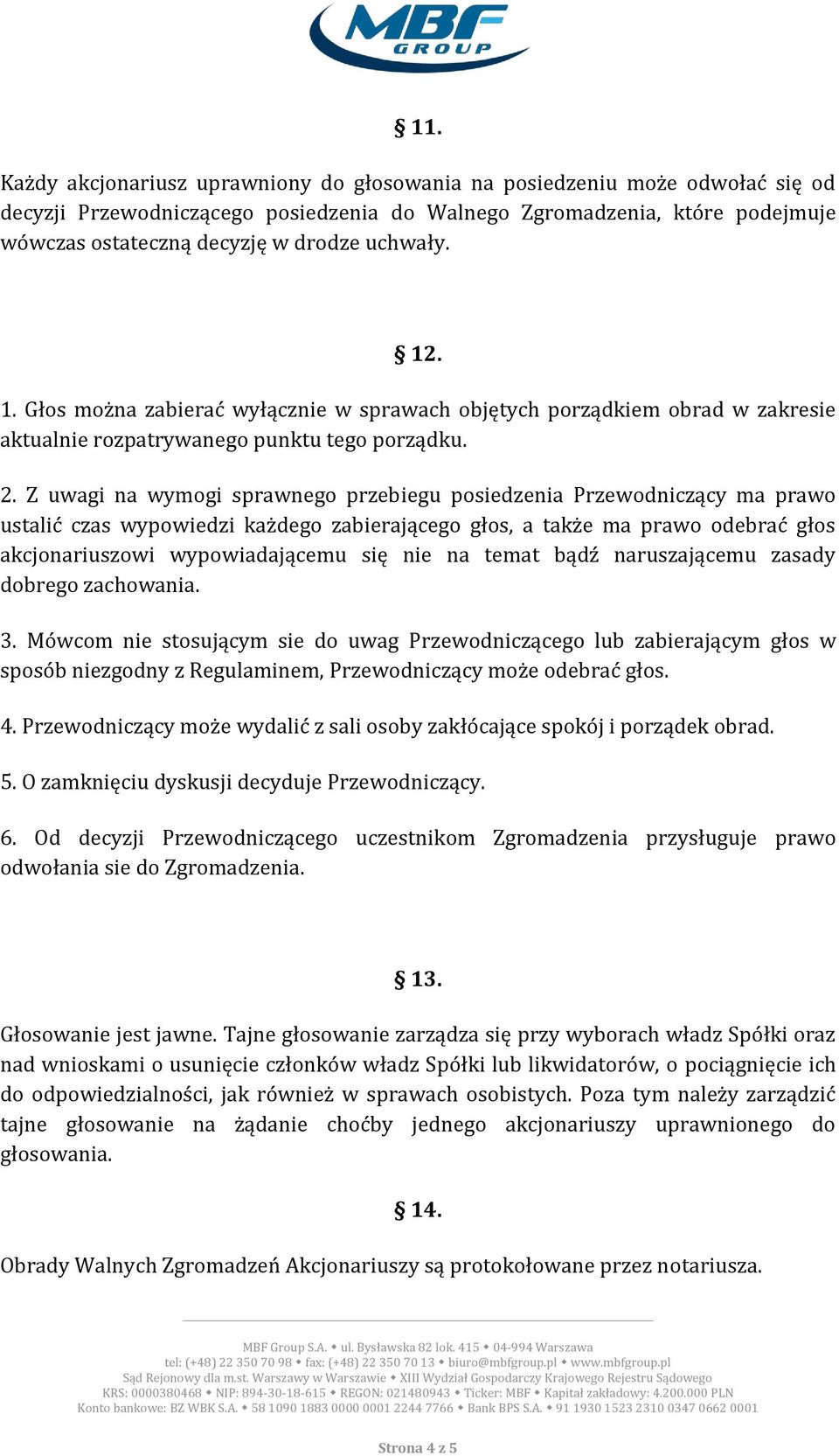 Z uwagi na wymogi sprawnego przebiegu posiedzenia Przewodniczący ma prawo ustalić czas wypowiedzi każdego zabierającego głos, a także ma prawo odebrać głos akcjonariuszowi wypowiadającemu się nie na