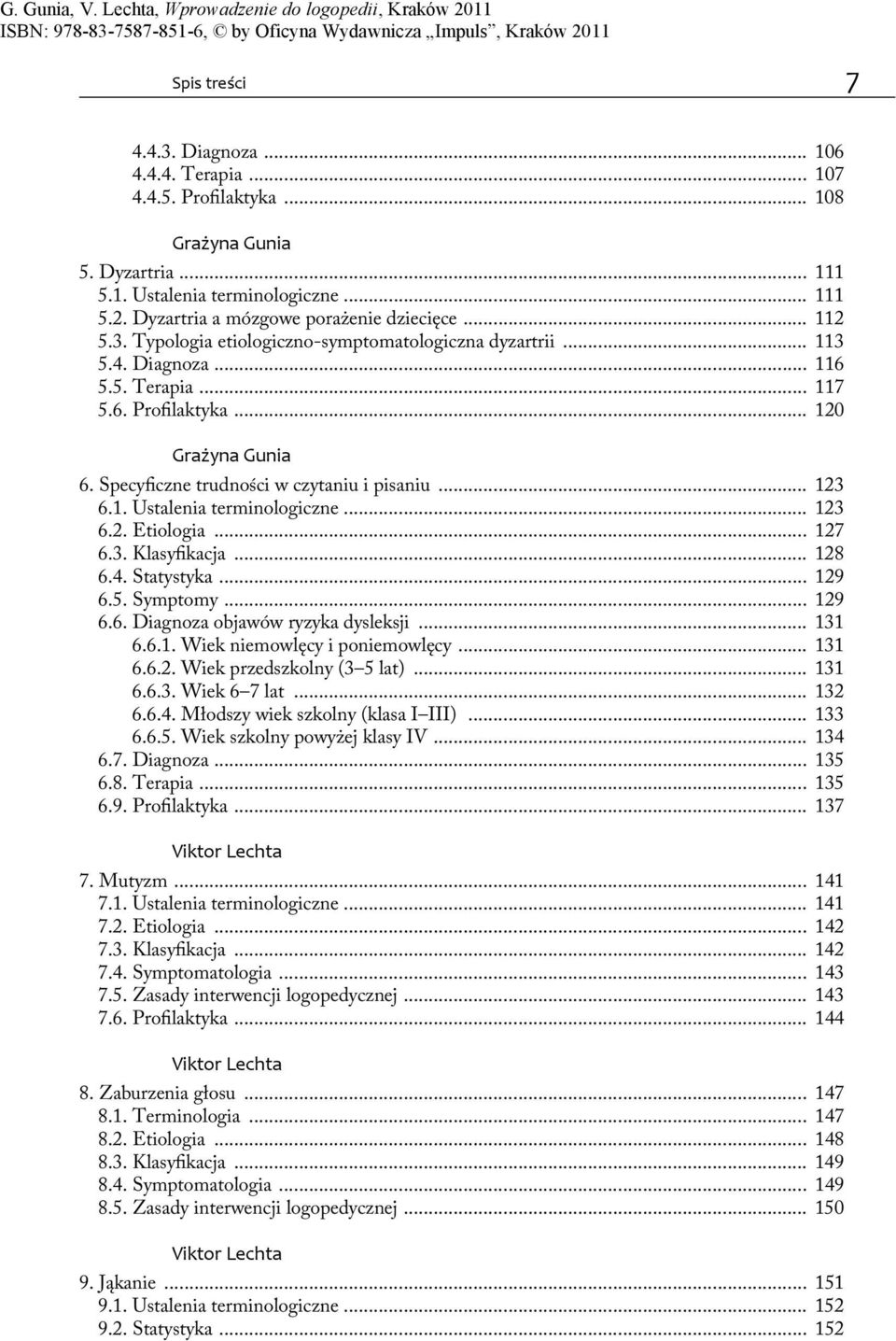 Specyficzne trudności w czytaniu i pisaniu... 123 6.1. Ustalenia terminologiczne... 123 6.2. Etiologia... 127 6.3. Klasyfikacja... 128 6.4. Statystyka... 129 6.5. Symptomy... 129 6.6. Diagnoza objawów ryzyka dysleksji.