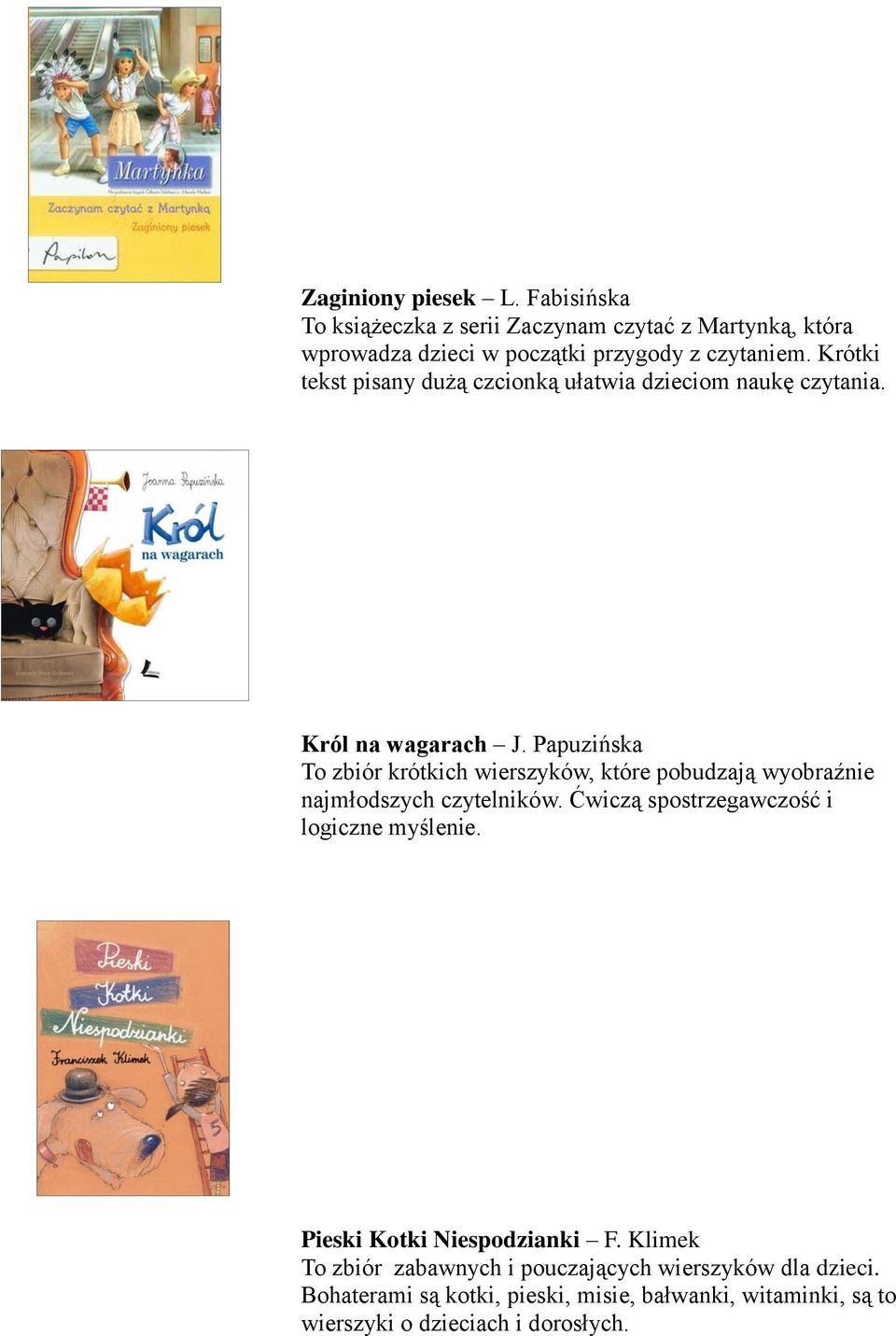 Papuzińska To zbiór krótkich wierszyków, które pobudzają wyobraźnie najmłodszych czytelników. Ćwiczą spostrzegawczość i logiczne myślenie.