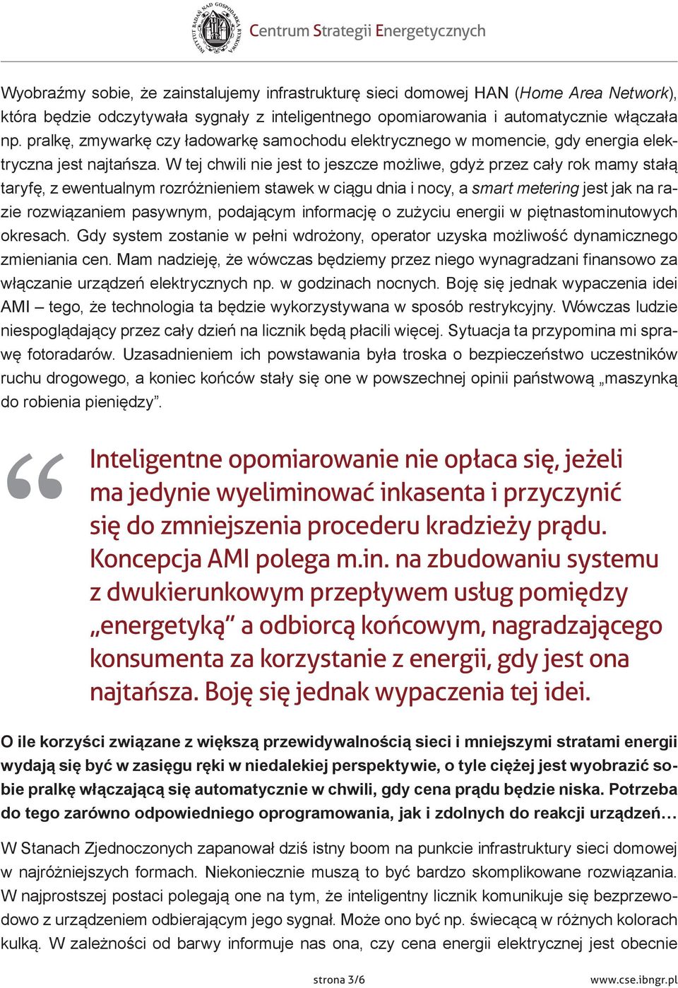 W tej chwili nie jest to jeszcze możliwe, gdyż przez cały rok mamy stałą taryfę, z ewentualnym rozróżnieniem stawek w ciągu dnia i nocy, a smart metering jest jak na razie rozwiązaniem pasywnym,