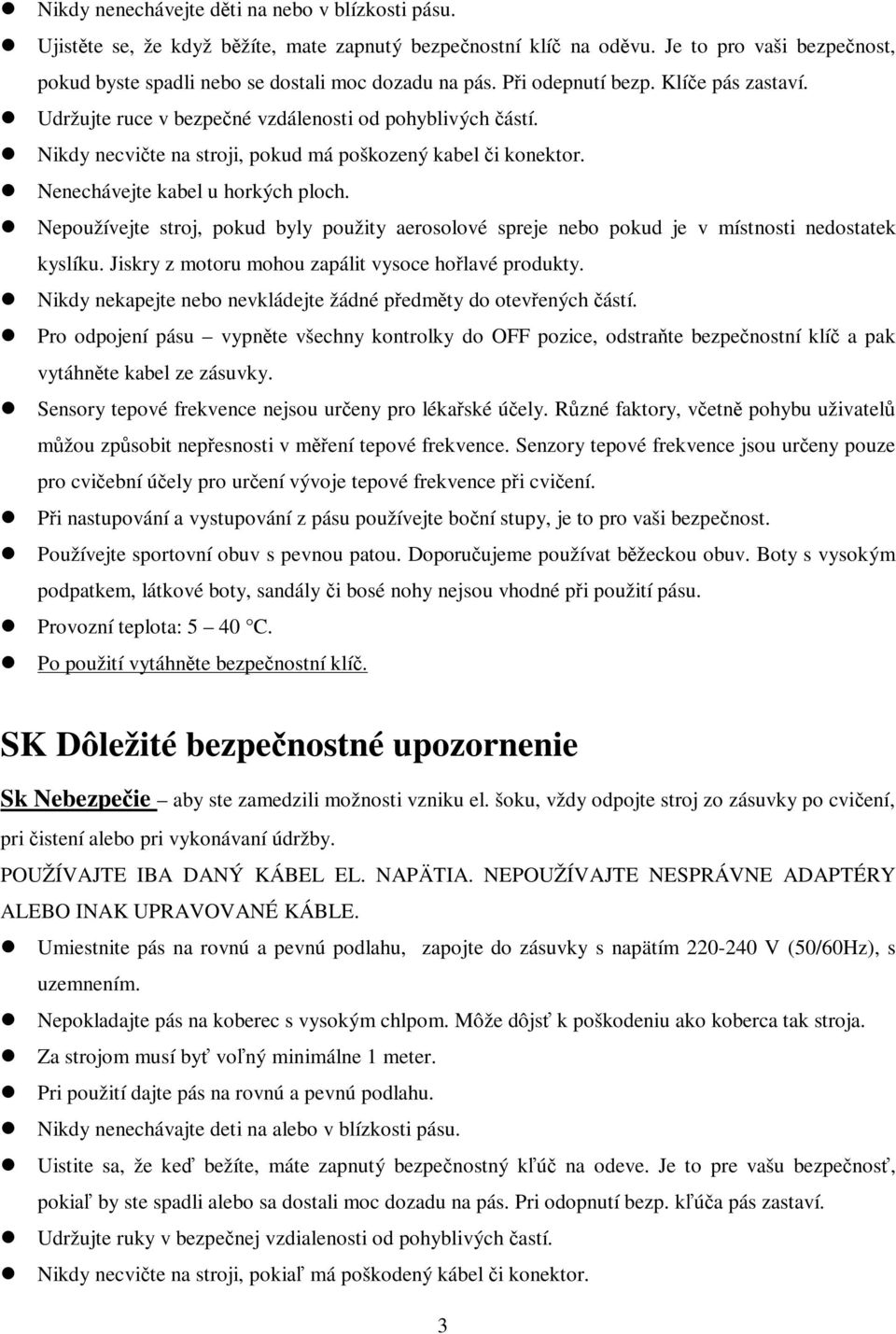 Nepoužívejte stroj, pokud byly použity aerosolové spreje nebo pokud je v místnosti nedostatek kyslíku. Jiskry z motoru mohou zapálit vysoce holavé produkty.