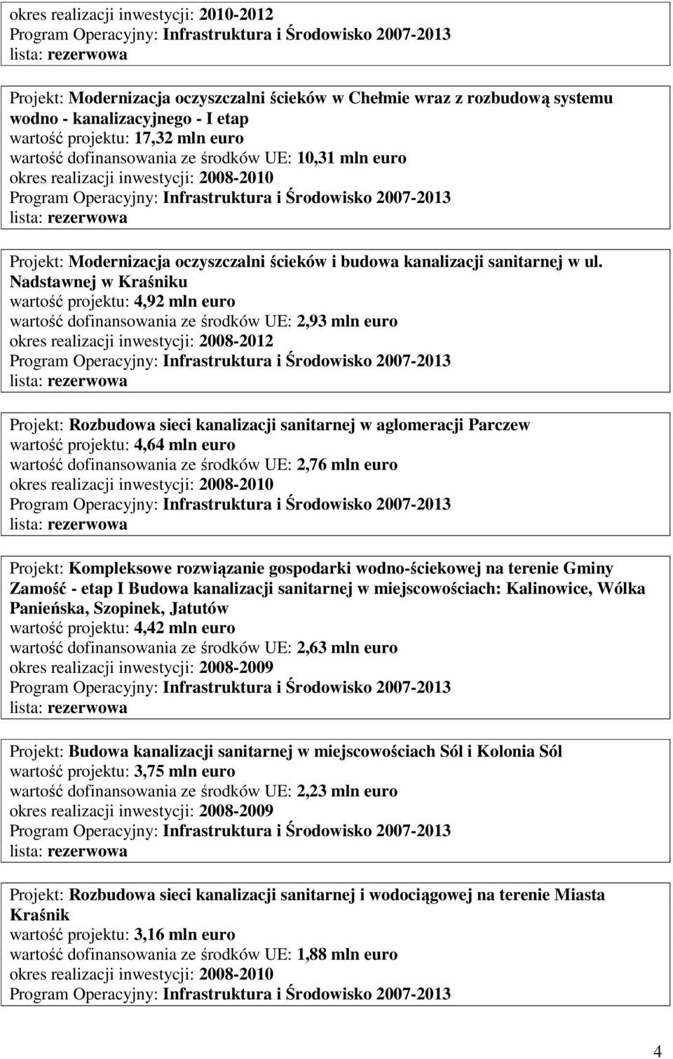 Nadstawnej w Kraśniku wartość projektu: 4,92 mln euro wartość dofinansowania ze środków UE: 2,93 mln euro okres realizacji inwestycji: 2008-2012 Projekt: Rozbudowa sieci kanalizacji sanitarnej w