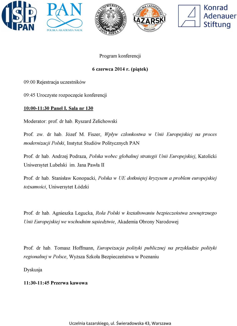 Jana Pawła II Prof. dr hab. Stanisław Konopacki, Polska w UE dotkniętej kryzysem a problem europejskiej tożsamości, Uniwersytet Łódzki Prof. dr hab. Agnieszka Legucka, Rola Polski w kształtowaniu bezpieczeństwa zewnętrznego Unii Europejskiej we wschodnim sąsiedztwie, Akademia Obrony Narodowej Prof.