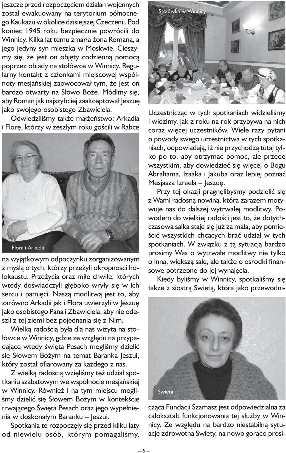 Regularny kontakt z członkami miejscowej wspólnoty mesjańskiej zaowocował tym, że jest on bardzo otwarty na Słowo Boże.