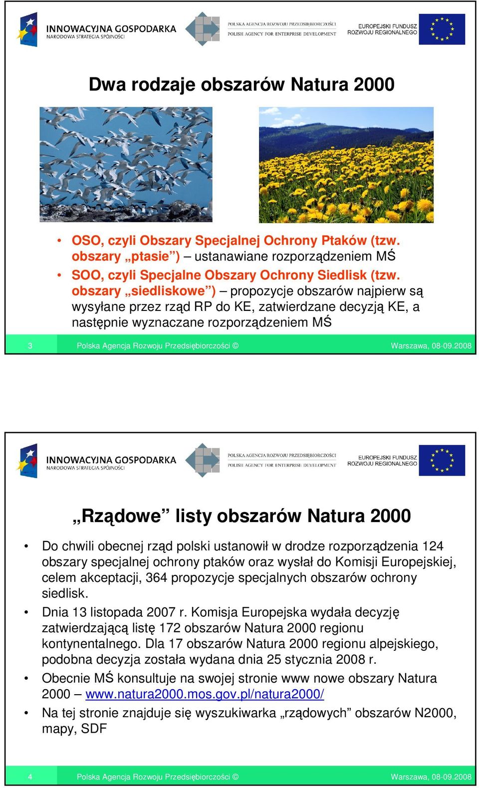 obecnej rząd polski ustanowił w drodze rozporządzenia 124 obszary specjalnej ochrony ptaków oraz wysłał do Komisji Europejskiej, celem akceptacji, 364 propozycje specjalnych obszarów ochrony siedlisk.