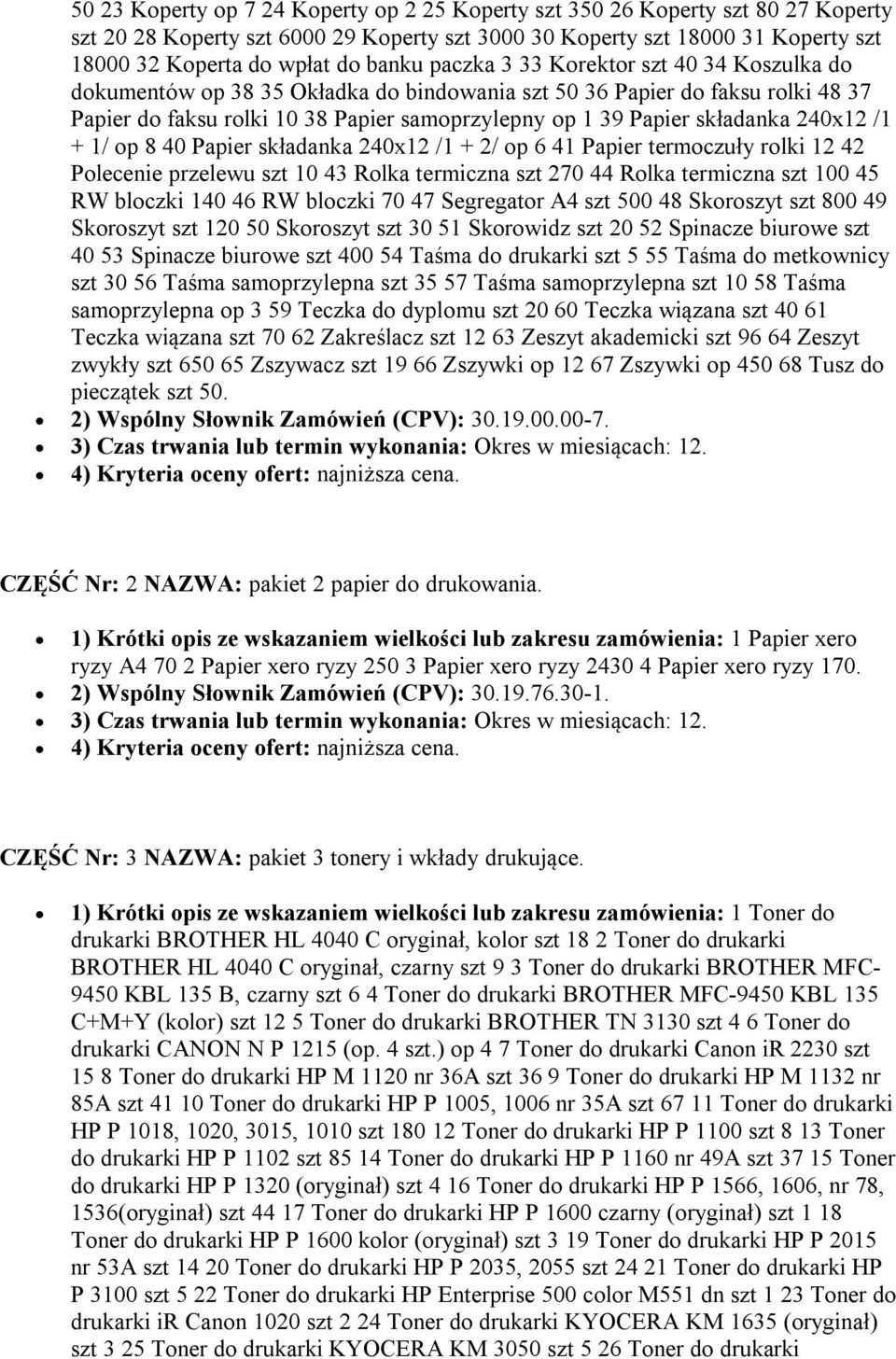 składanka 240x12 /1 + 1/ op 8 40 Papier składanka 240x12 /1 + 2/ op 6 41 Papier termoczuły rolki 12 42 Polecenie przelewu szt 10 43 Rolka termiczna szt 270 44 Rolka termiczna szt 100 45 RW bloczki