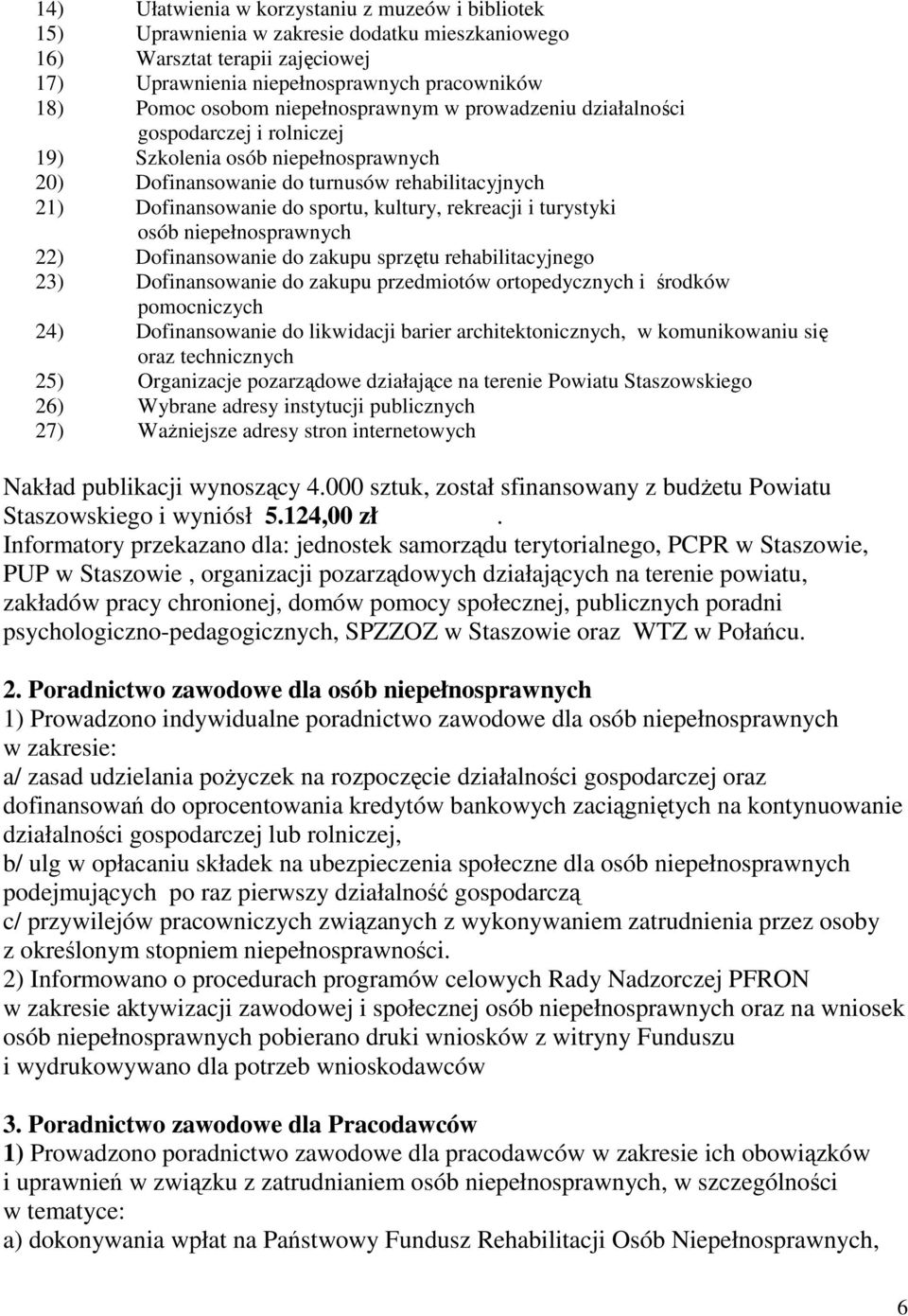 rekreacji i turystyki osób niepełnosprawnych 22) Dofinansowanie do zakupu sprzętu rehabilitacyjnego 23) Dofinansowanie do zakupu przedmiotów ortopedycznych i środków pomocniczych 24) Dofinansowanie