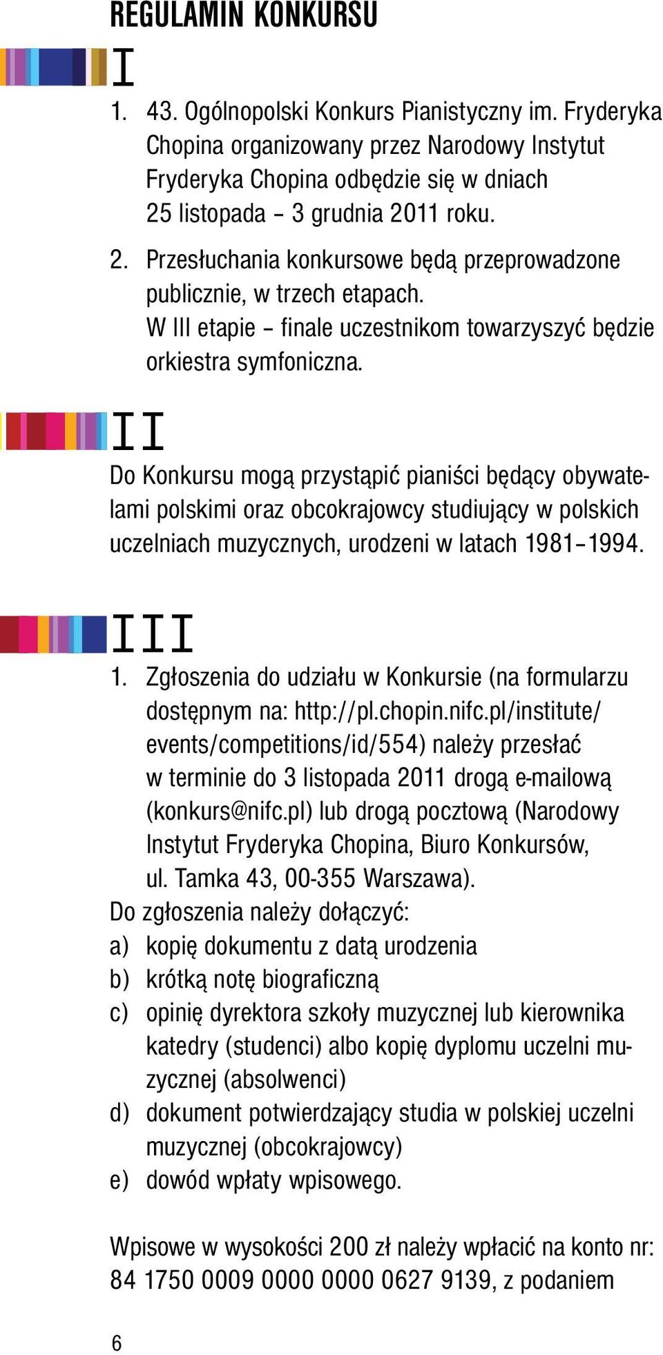 II Do Konkursu mogą przystąpić pianiści będący obywatelami polskimi oraz obcokrajowcy studiujący w polskich uczelniach muzycznych, urodzeni w latach 1981 1994. III 1.