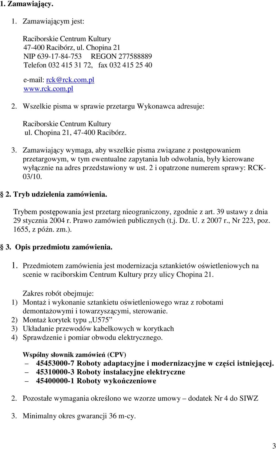 Zamawiający wymaga, aby wszelkie pisma związane z postępowaniem przetargowym, w tym ewentualne zapytania lub odwołania, były kierowane wyłącznie na adres przedstawiony w ust.