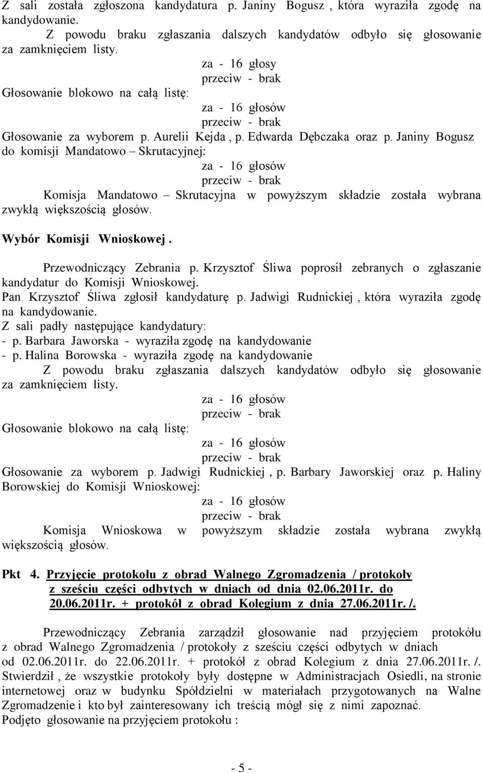 Janiny Bogusz do komisji Mandatowo Skrutacyjnej: za - 16 głosów przeciw - brak Komisja Mandatowo Skrutacyjna w powyższym składzie została wybrana zwykłą większością głosów. Wybór Komisji Wnioskowej.