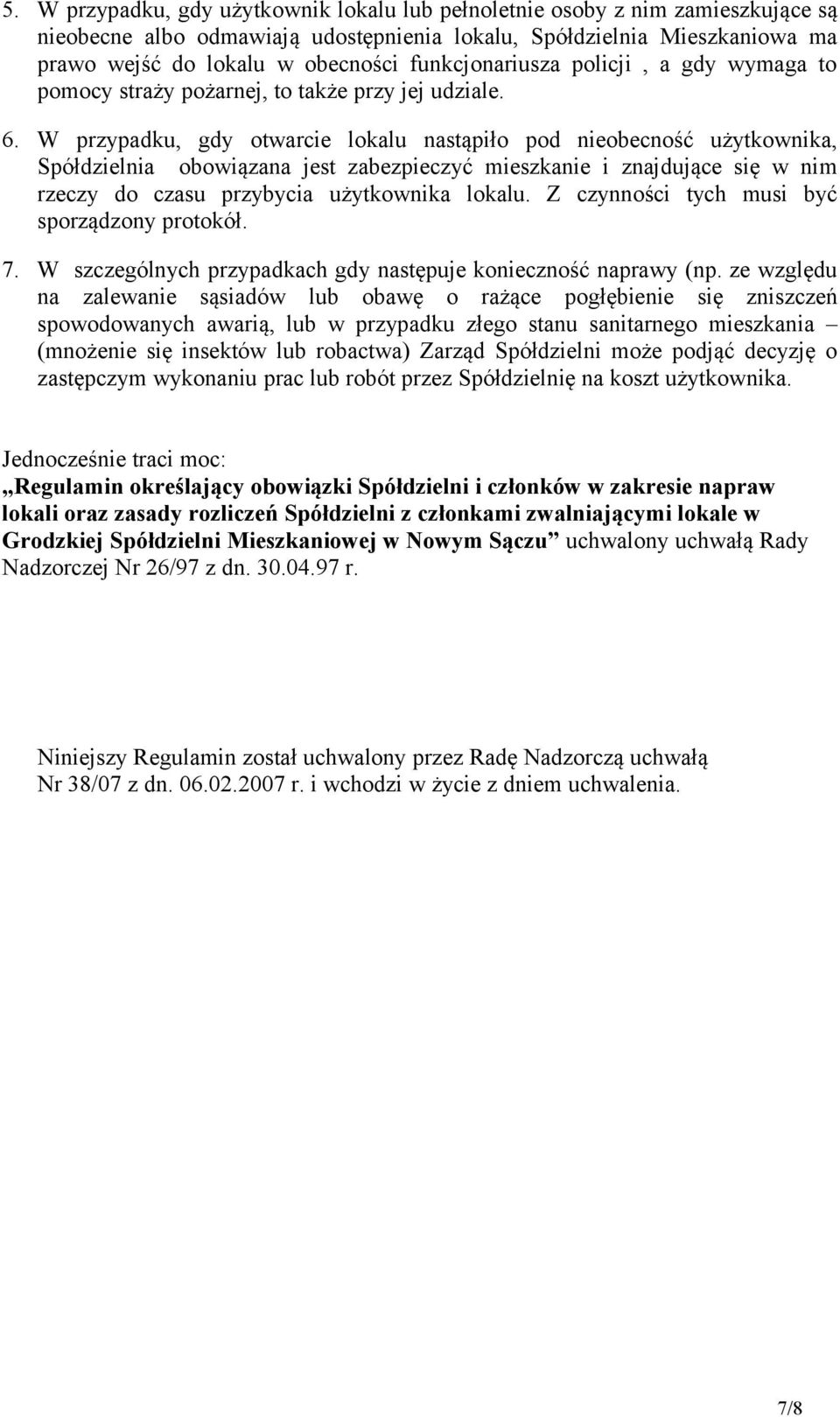 W przypadku, gdy otwarcie lokalu nastąpiło pod nieobecność użytkownika, Spółdzielnia obowiązana jest zabezpieczyć mieszkanie i znajdujące się w nim rzeczy do czasu przybycia użytkownika lokalu.