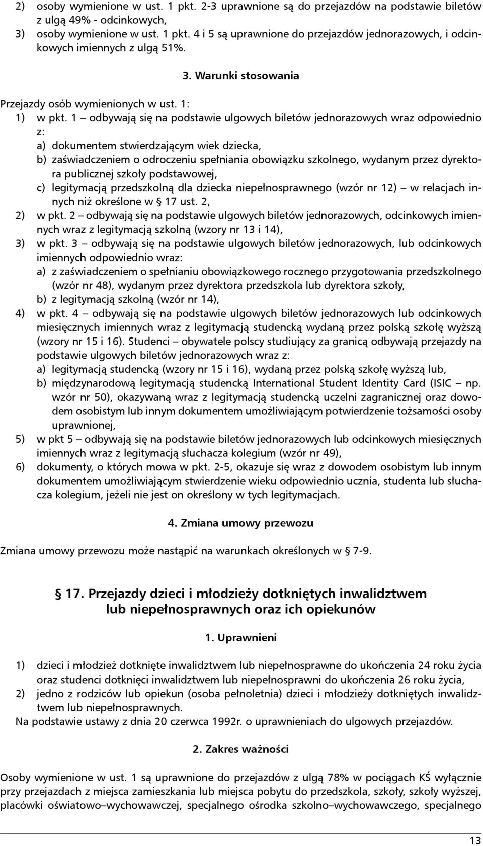 1 odbywają się na podstawie ulgowych biletów jednorazowych wraz odpowiednio z: a) dokumentem stwierdzającym wiek dziecka, b) zaświadczeniem o odroczeniu spełniania obowiązku szkolnego, wydanym przez