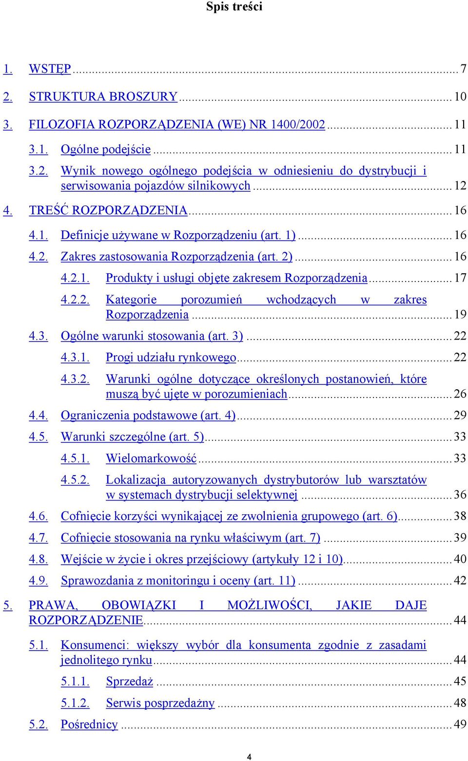 ..17 4.2.2. Kategorie porozumień wchodzących w zakres Rozporządzenia...19 4.3. Ogólne warunki stosowania (art. 3)...22 4.3.1. Progi udziału rynkowego...22 4.3.2. Warunki ogólne dotyczące określonych postanowień, które muszą być ujęte w porozumieniach.