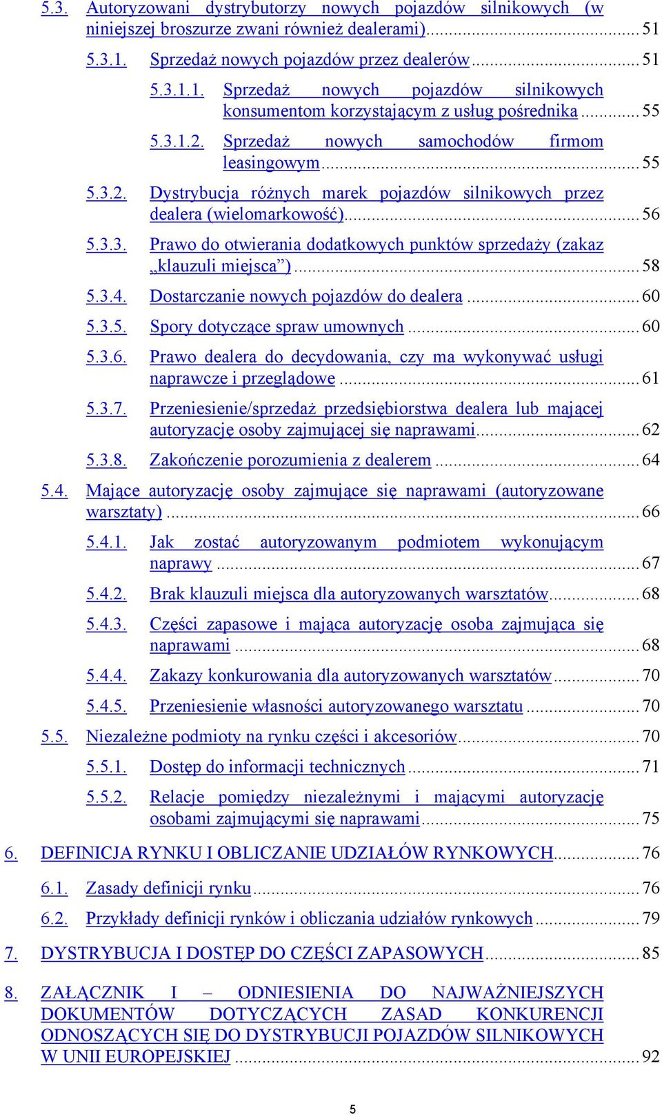 ..58 5.3.4. Dostarczanie nowych pojazdów do dealera...60 5.3.5. Spory dotyczące spraw umownych...60 5.3.6. Prawo dealera do decydowania, czy ma wykonywać usługi naprawcze i przeglądowe...61 5.3.7.