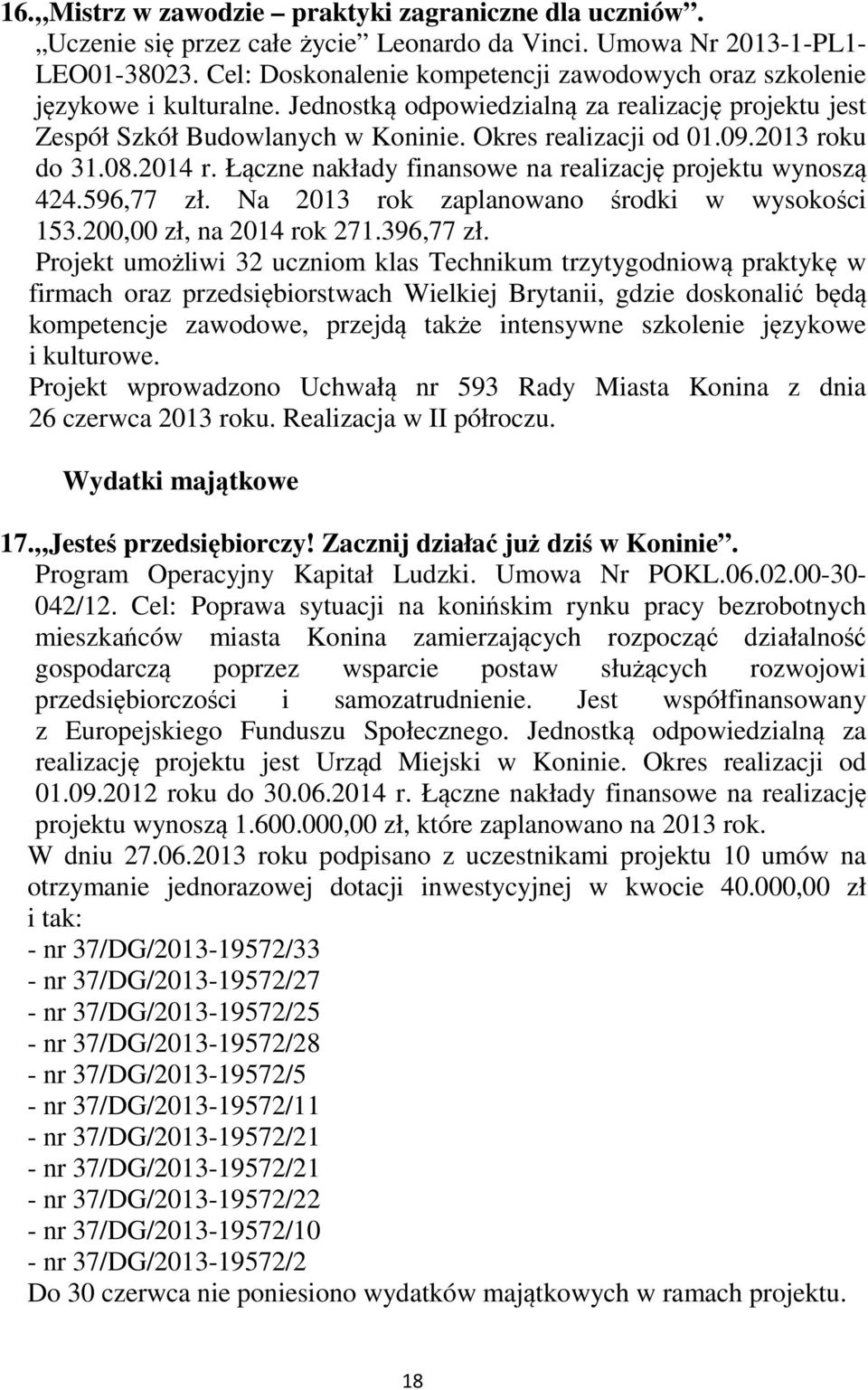 2013 roku do 31.08.2014 r. Łączne nakłady finansowe na realizację projektu wynoszą 424.596,77 zł. Na 2013 rok zaplanowano środki w wysokości 153.200,00 zł, na 2014 rok 271.396,77 zł.