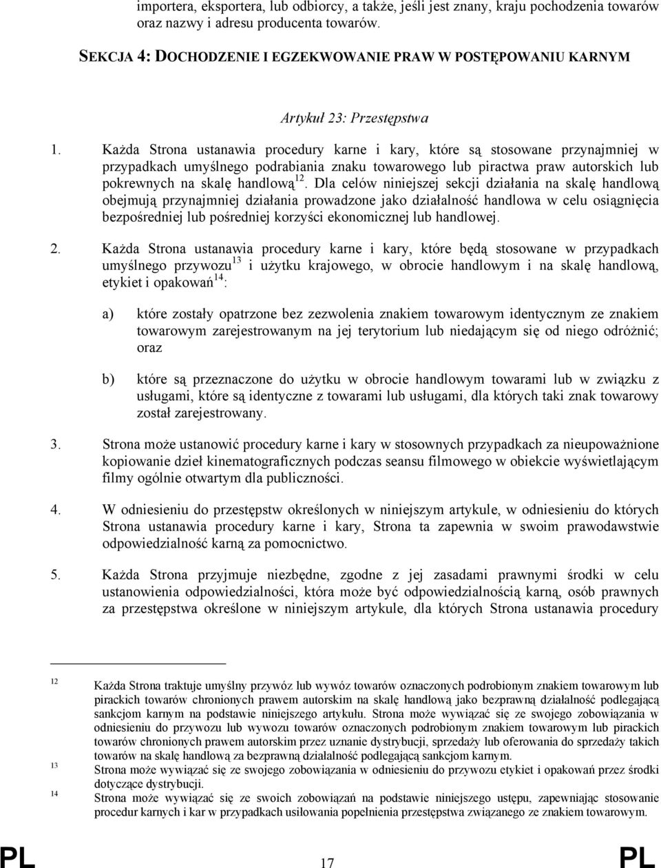 Każda Strona ustanawia procedury karne i kary, które są stosowane przynajmniej w przypadkach umyślnego podrabiania znaku towarowego lub piractwa praw autorskich lub pokrewnych na skalę handlową 12.