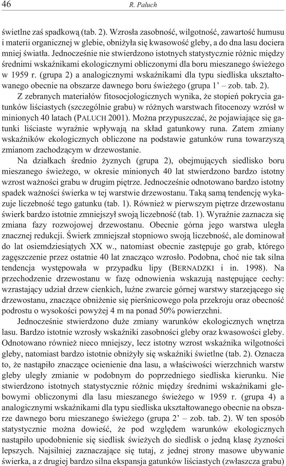 (grupa 2) a analogicznymi wskaÿnikami dla typu siedliska ukszta³towanego obecnie na obszarze dawnego boru œwie ego (grupa 1 zob. tab. 2). Z zebranych materia³ów fitosocjologicznych wynika, e stopieñ pokrycia gatunków liœciastych (szczególnie grabu) w ró nych warstwach fitocenozy wzrós³ w minionych 40 latach (PALUCH 2001).