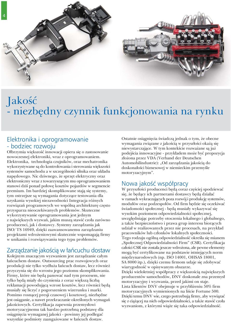 Nic dziwnego, e sprzêt elektryczny oraz elektroniczny wraz z towarzysz¹cym mu oprogramowaniem stanowi dziœ ponad po³owê kosztów pojazdów w segmencie premium.
