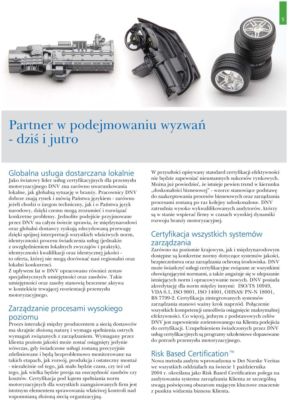 Pracownicy DNV dobrze znaj¹ rynek i mówi¹ Pañstwa jêzykiem - zarówno je eli chodzi o argon techniczny, jak i o Pañstwa jêzyk narodowy, dziêki czemu mog¹ zrozumieæ i rozwi¹zaæ konkretne problemy.