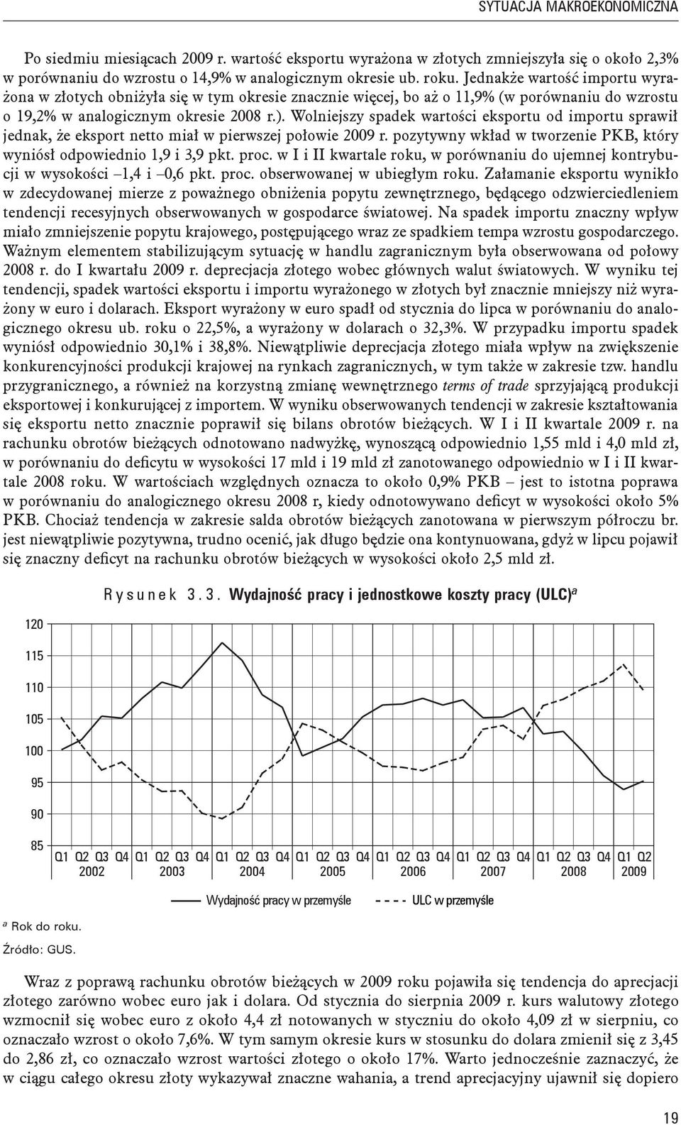 Wolniejszy spadek wartości eksportu od importu sprawił jednak, że eksport netto miał w pierwszej połowie 2009 r. pozytywny wkład w tworzenie PKB, który wyniósł odpowiednio 1,9 i 3,9 pkt. proc.