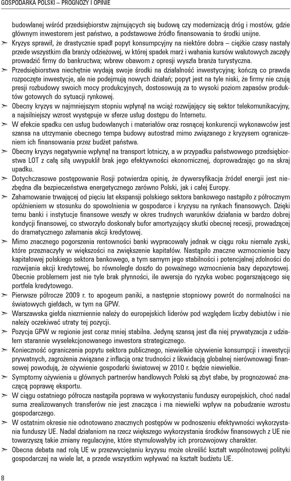 Kryzys sprawił, że drastycznie spadł popyt konsumpcyjny na niektóre dobra ciężkie czasy nastały przede wszystkim dla branży odzieżowej, w której spadek marż i wahania kursów walutowych zaczęły