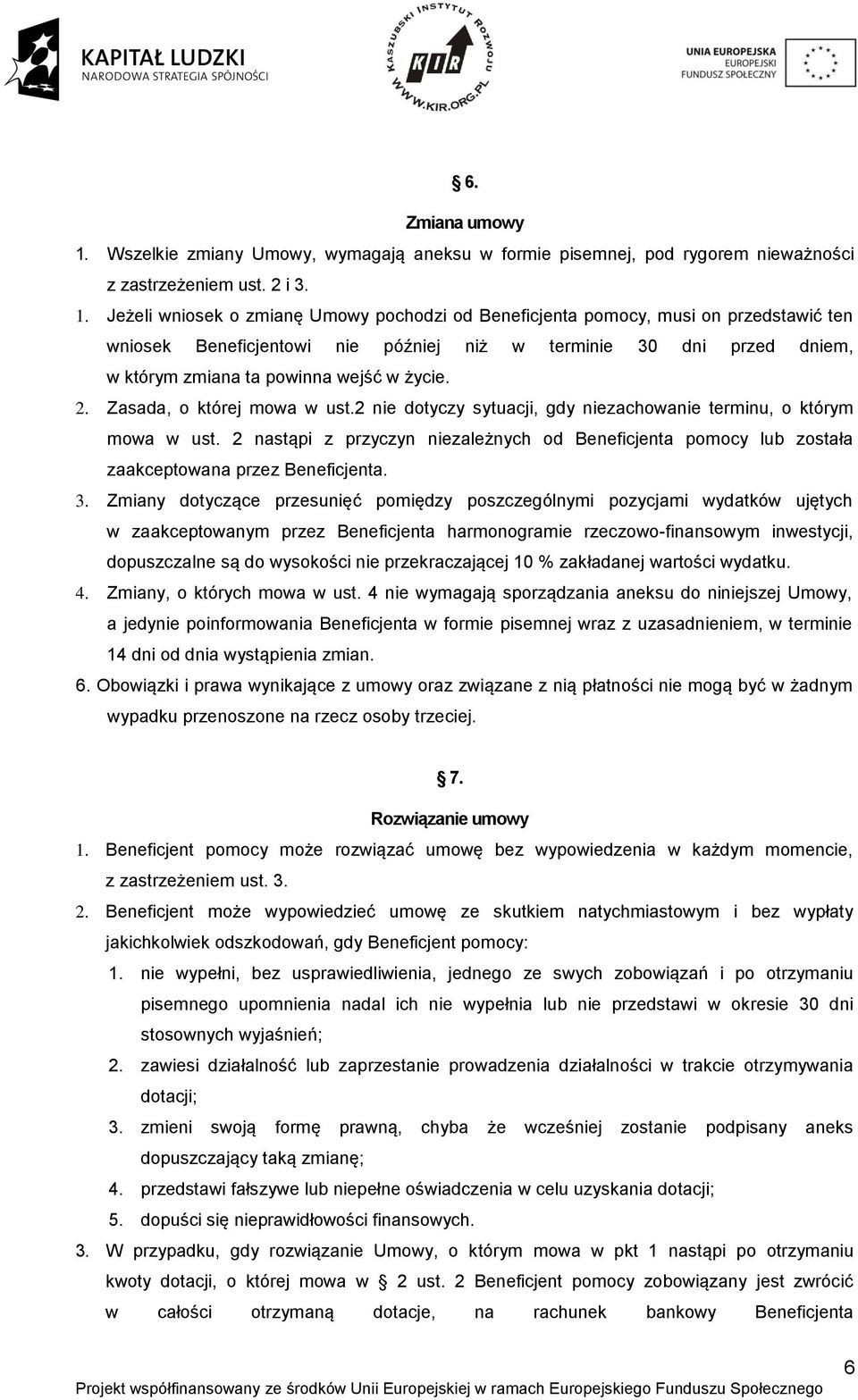 Jeżeli wniosek o zmianę Umowy pochodzi od Beneficjenta pomocy, musi on przedstawić ten wniosek Beneficjentowi nie później niż w terminie 30 dni przed dniem, w którym zmiana ta powinna wejść w życie.