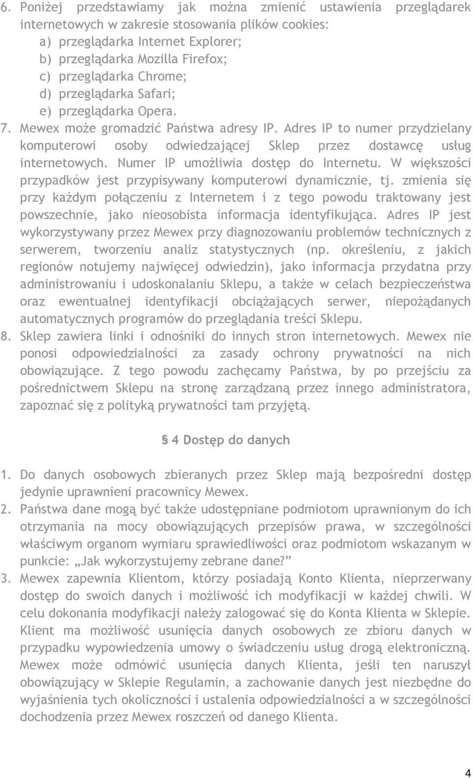 Adres IP to numer przydzielany komputerowi osoby odwiedzającej Sklep przez dostawcę usług internetowych. Numer IP umożliwia dostęp do Internetu.