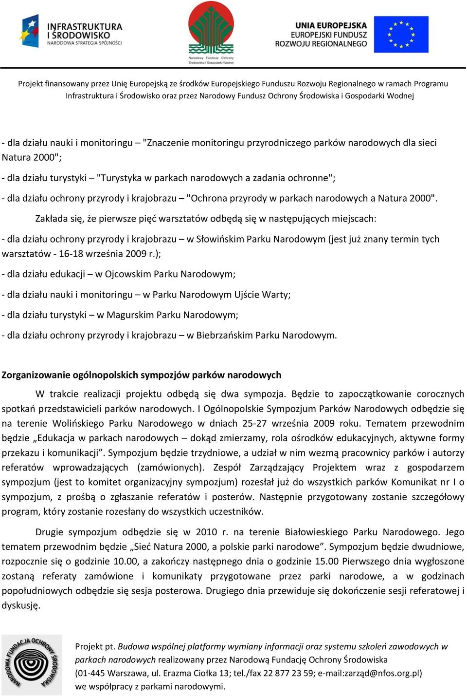 Zakłada się, że pierwsze pięć warsztatów odbędą się w następujących miejscach: dla działu ochrony przyrody i krajobrazu w Słowińskim Parku Narodowym (jest już znany termin tych warsztatów 16 18