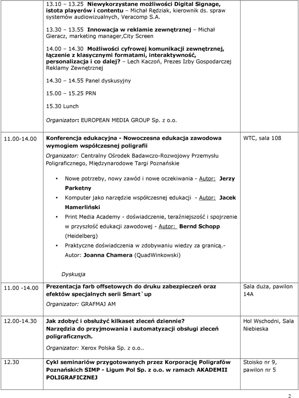 30 MoŜliwości cyfrowej komunikacji zewnętrznej, łączenie z klasycznymi formatami, interaktywność, personalizacja i co dalej? Lech Kaczoń, Prezes Izby Gospodarczej Reklamy Zewnętrznej 14.30 14.