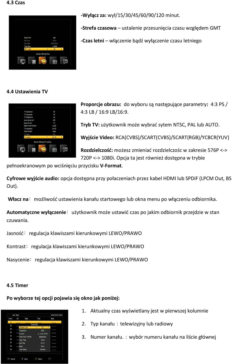 Wyjście Video: RCA(CVBS)/SCART(CVBS)/SCART(RGB)/YCBCR(YUV) Rozdzielczość: możesz zmieniać rozdzielczośc w zakresie 576P <-> 720P <-> 1080i.