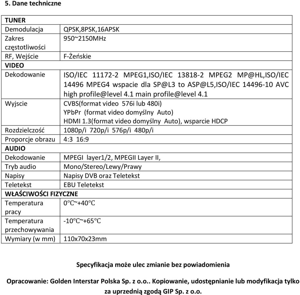 3(format video domyślny Auto), wsparcie HDCP Rozdzielczość 1080p/i 720p/i 576p/i 480p/i Proporcje obrazu 4:3 16:9 AUDIO Dekodowanie MPEGI layer1/2, MPEGII Layer II, Tryb audio Mono/Stereo/Lewy/Prawy