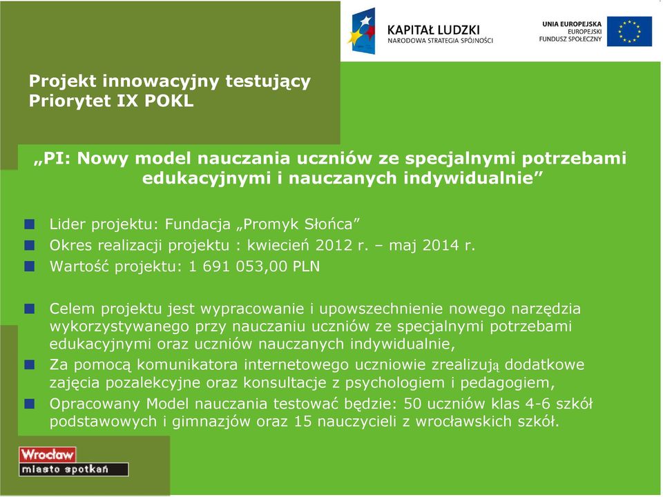 Wartość projektu: 1 691 053,00 PLN Celem projektu jest wypracowanie i upowszechnienie nowego narzędzia wykorzystywanego przy nauczaniu uczniów ze specjalnymi potrzebami edukacyjnymi