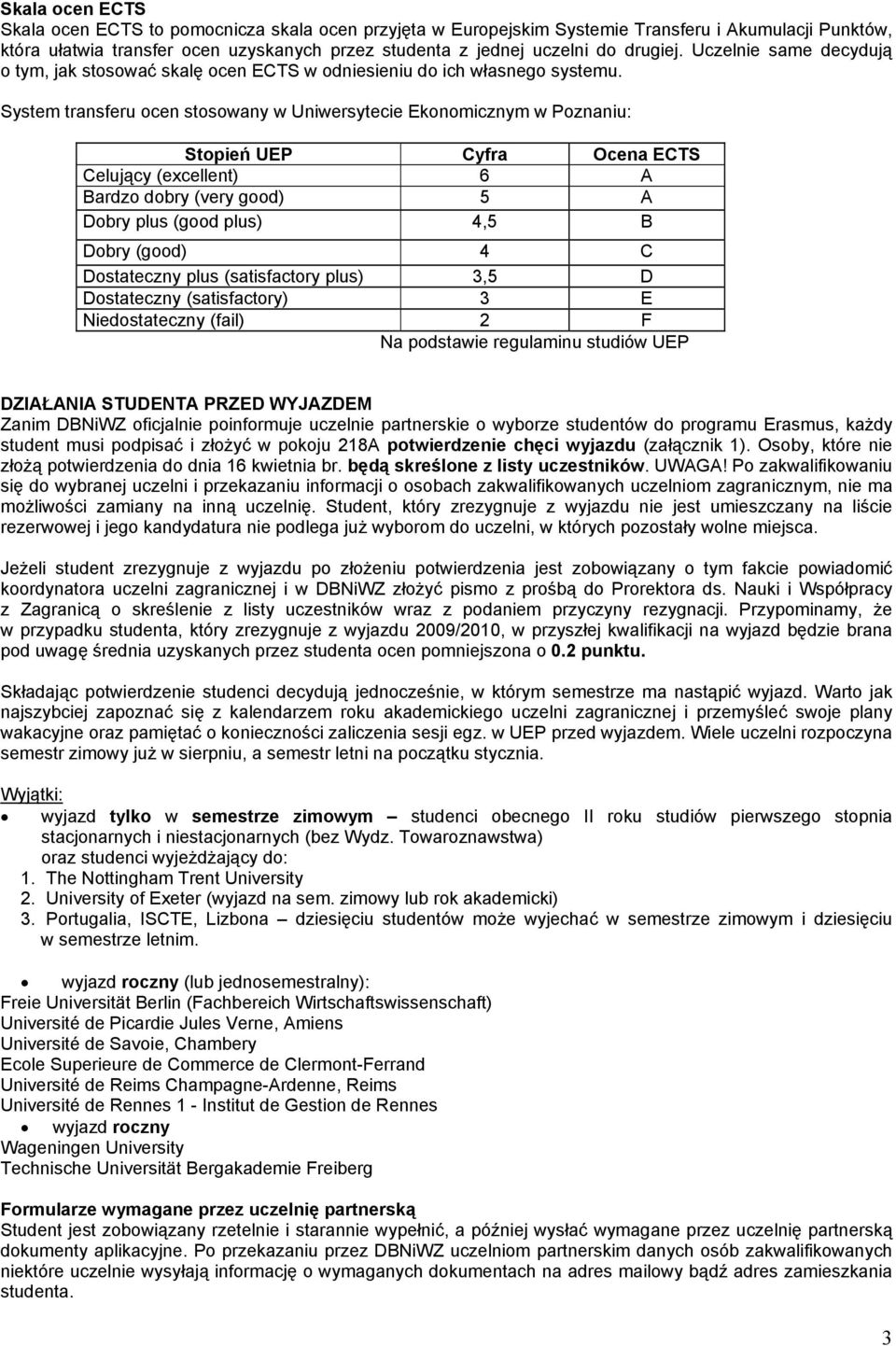 System transferu ocen stosowany w Uniwersytecie Ekonomicznym w Poznaniu: Stopień UEP Cyfra Ocena ECTS Celujący (excellent) 6 A Bardzo dobry (very good) 5 A Dobry plus (good plus) 4,5 B Dobry (good) 4