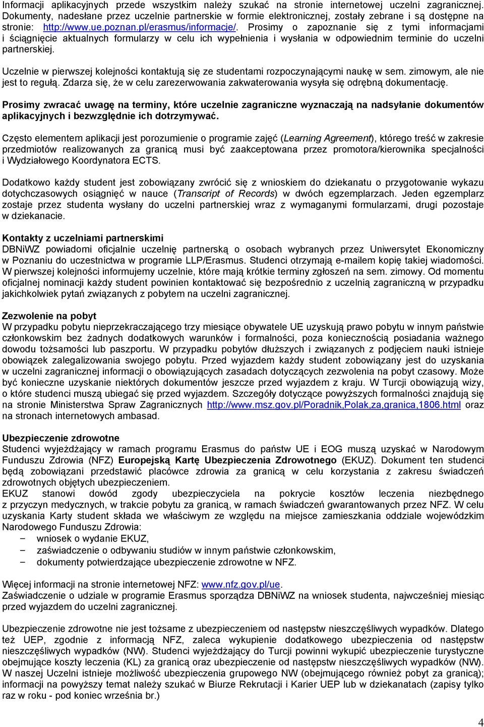 Prosimy o zapoznanie się z tymi informacjami i ściągnięcie aktualnych formularzy w celu ich wypełnienia i wysłania w odpowiednim terminie do uczelni partnerskiej.