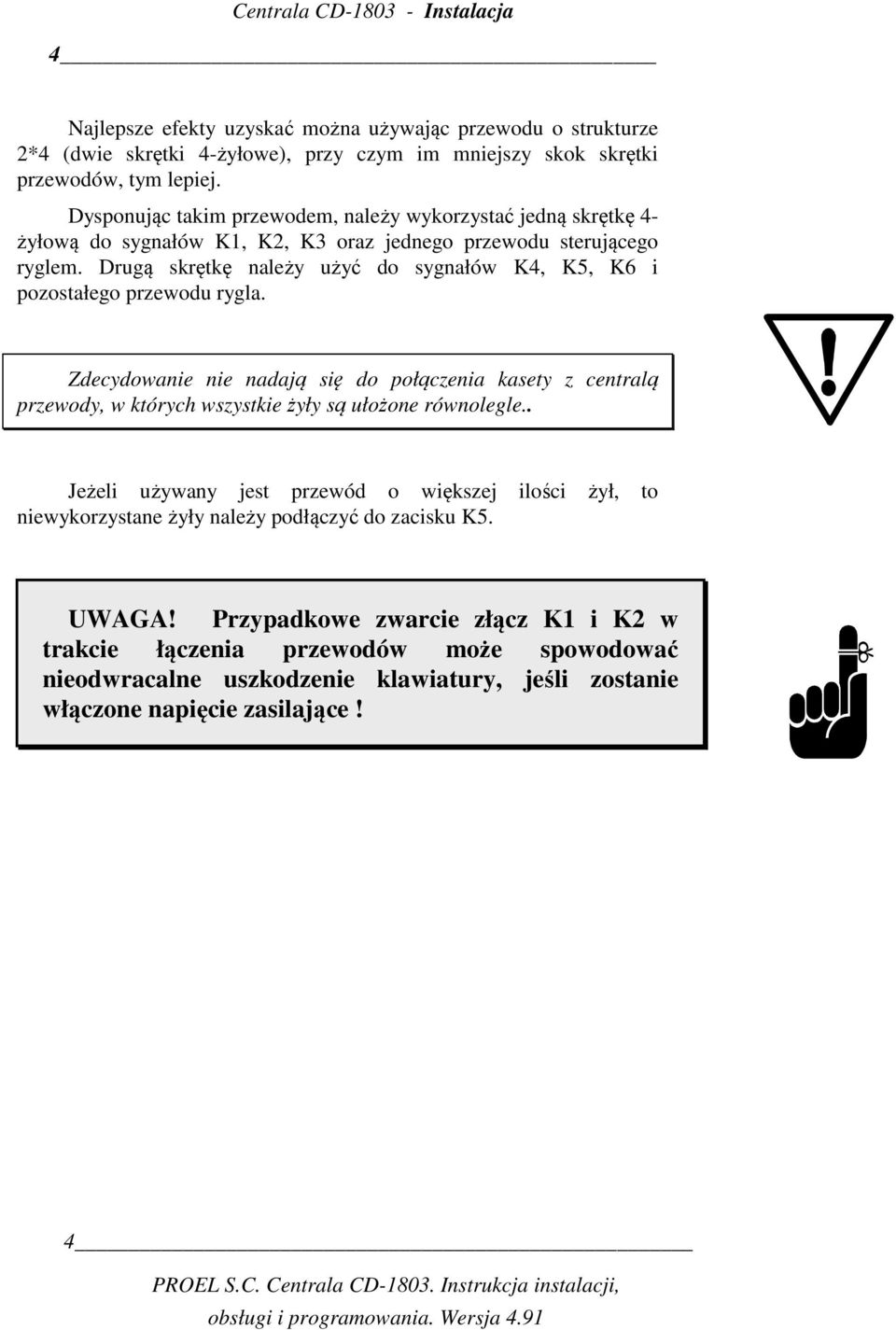 Drugą skrętkę należy użyć do sygnałów K4, K5, K6 i pozostałego przewodu rygla. Zdecydowanie nie nadają się do połączenia kasety z centralą przewody, w których wszystkie żyły są ułożone równolegle.